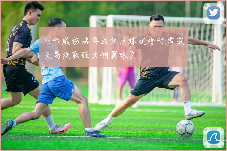 杰伦威伤病再成焦点球迷呼吁雷霆交易换取强力侧翼球员