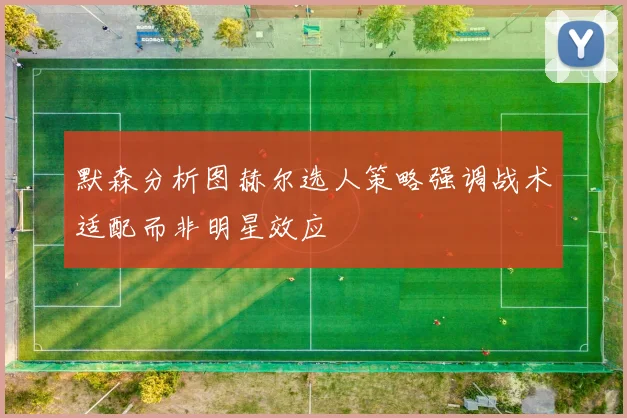 默森分析图赫尔选人策略强调战术适配而非明星效应