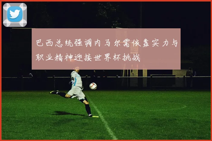 巴西总统强调内马尔需依靠实力与职业精神迎接世界杯挑战