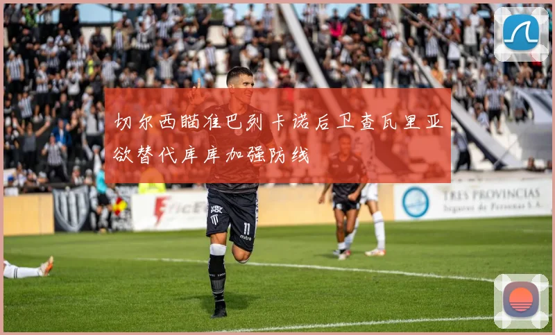 切尔西瞄准巴列卡诺后卫查瓦里亚欲替代库库加强防线
