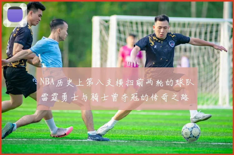 NBA历史上第八支横扫前两轮的球队雷霆勇士与骑士曾夺冠的传奇之路