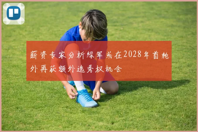 薪资专家分析绿军或在2028年首轮外再获额外选秀权机会