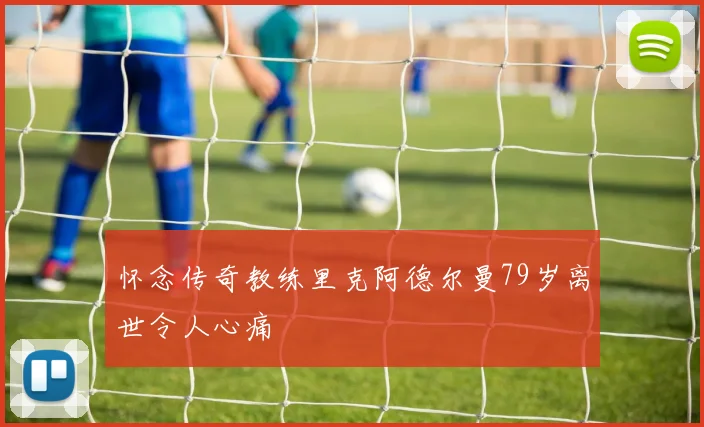 怀念传奇教练里克阿德尔曼79岁离世令人心痛