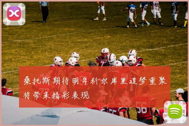桑托斯期待明年科尔库里追梦重聚将带来精彩表现